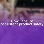 How I ensure consistent product safety