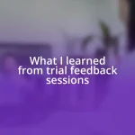 What I learned from trial feedback sessions