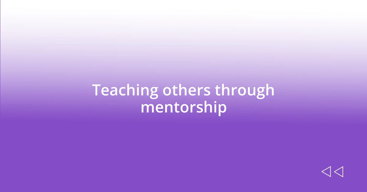 Teaching others through mentorship