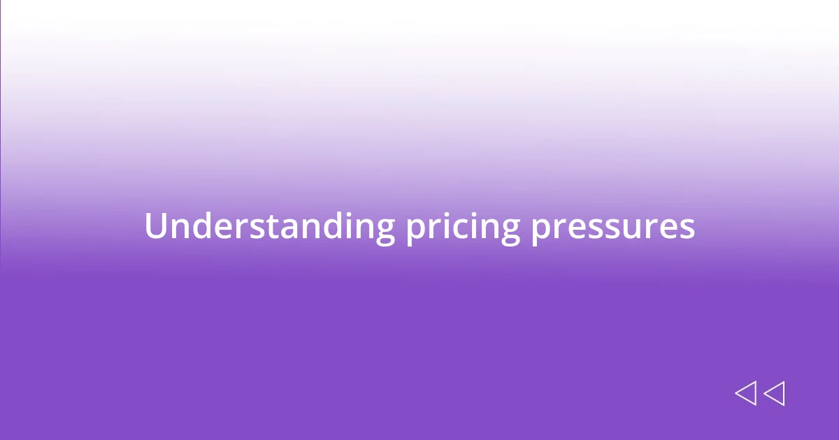 Understanding pricing pressures