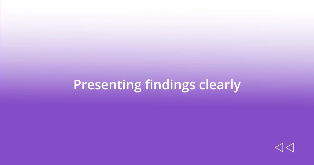 Presenting findings clearly