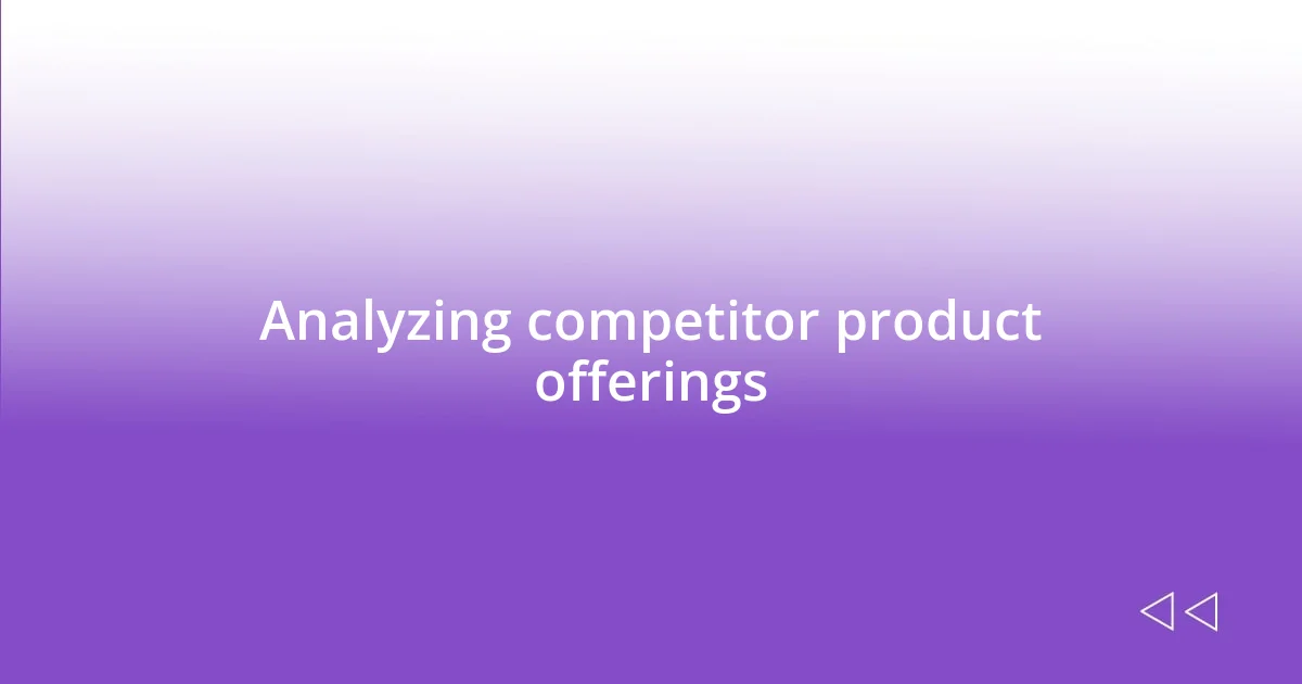 Analyzing competitor product offerings