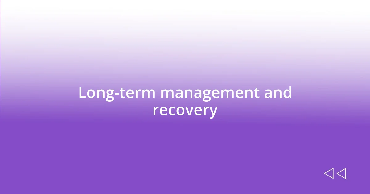 Long-term management and recovery