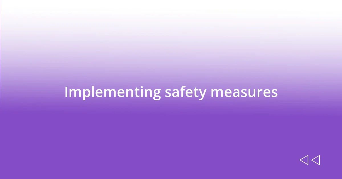 Implementing safety measures