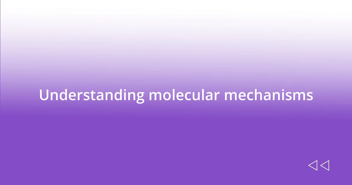 Understanding molecular mechanisms