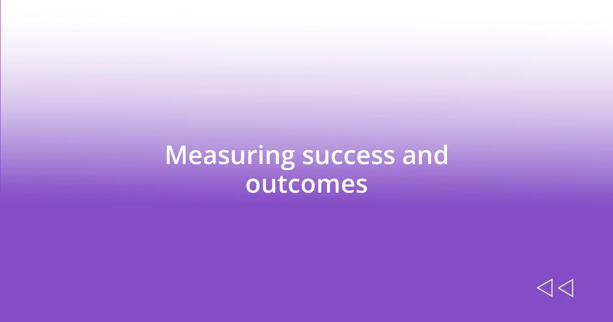 Measuring success and outcomes