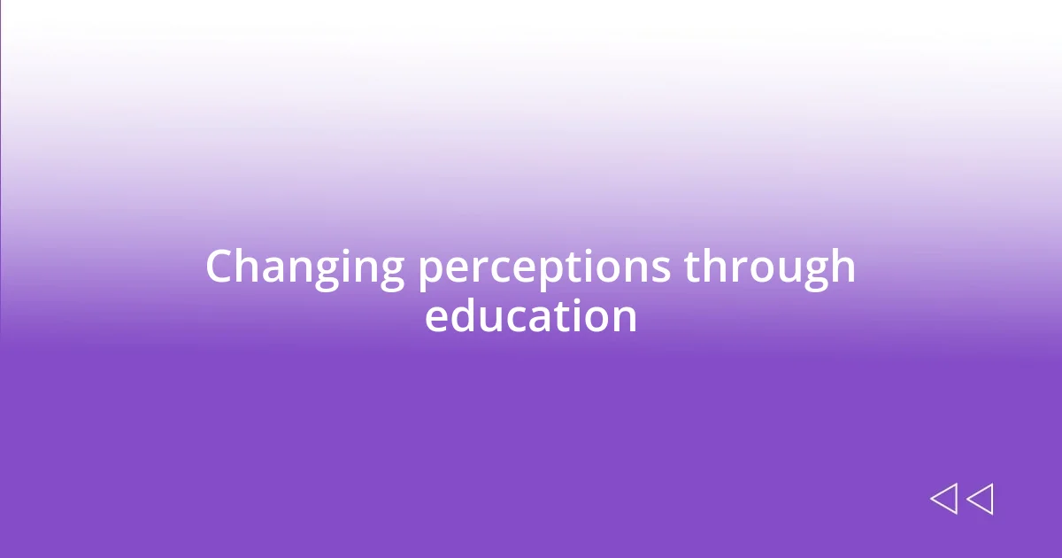 Changing perceptions through education