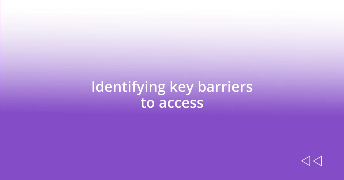 Identifying key barriers to access