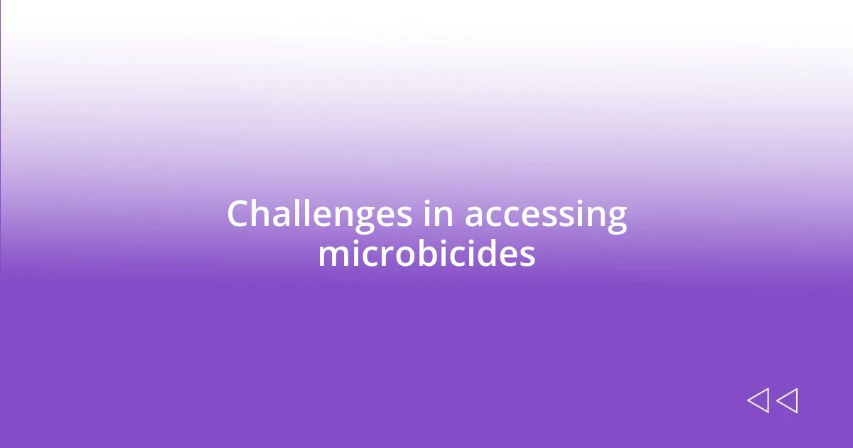 Challenges in accessing microbicides