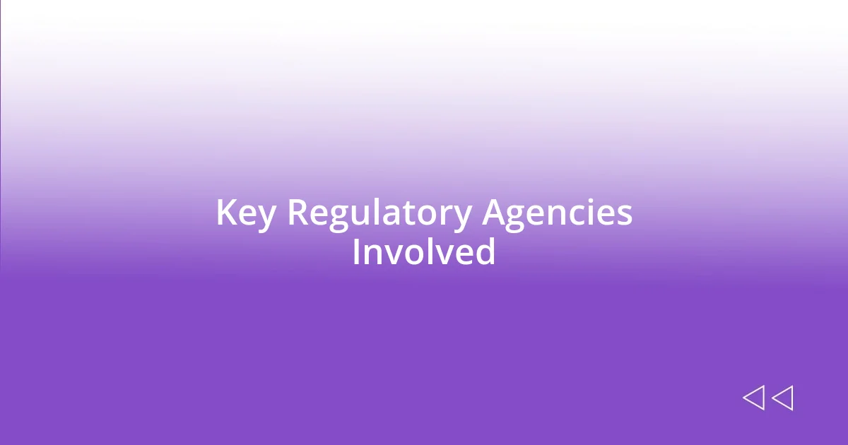 Key Regulatory Agencies Involved