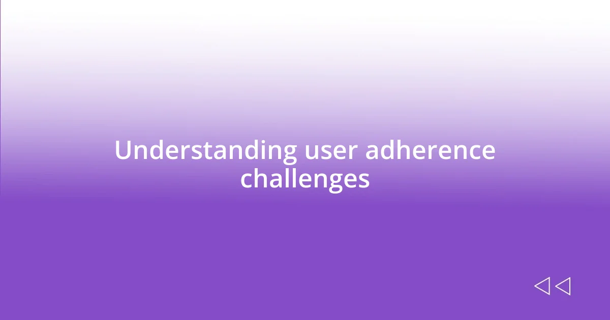 Understanding user adherence challenges