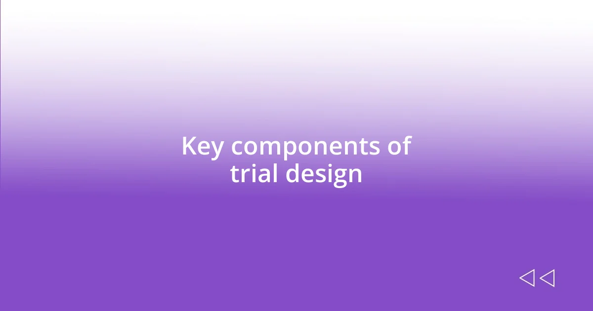 Key components of trial design