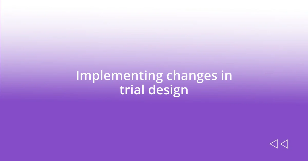 Implementing changes in trial design