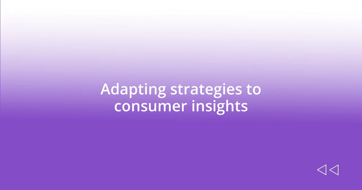 Adapting strategies to consumer insights