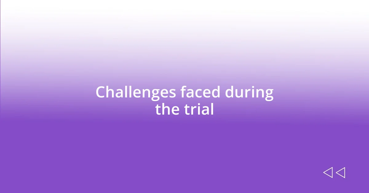 Challenges faced during the trial