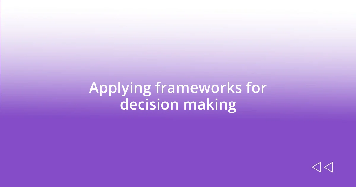 Applying frameworks for decision making