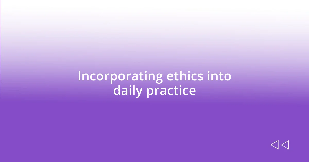 Incorporating ethics into daily practice