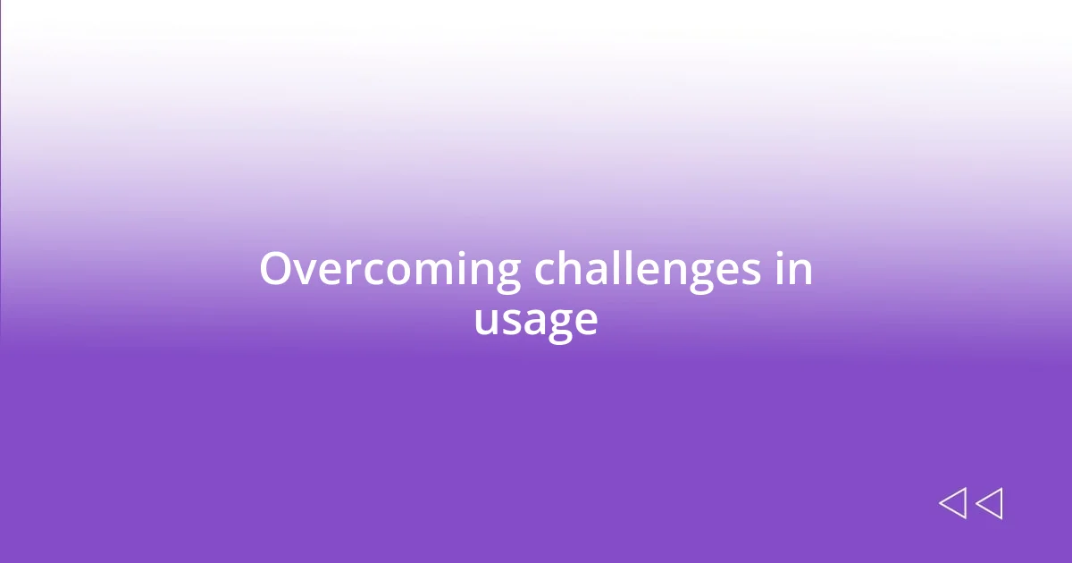 Overcoming challenges in usage