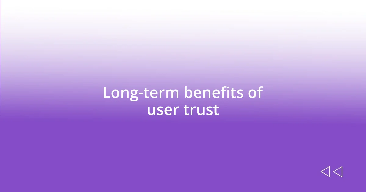 Long-term benefits of user trust