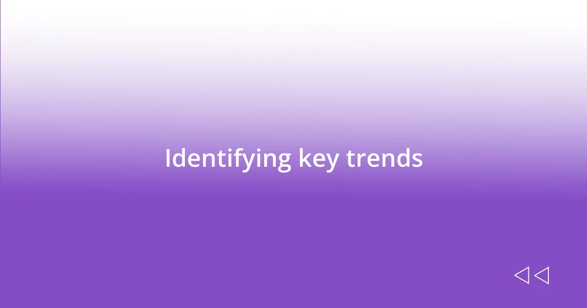 Identifying key trends