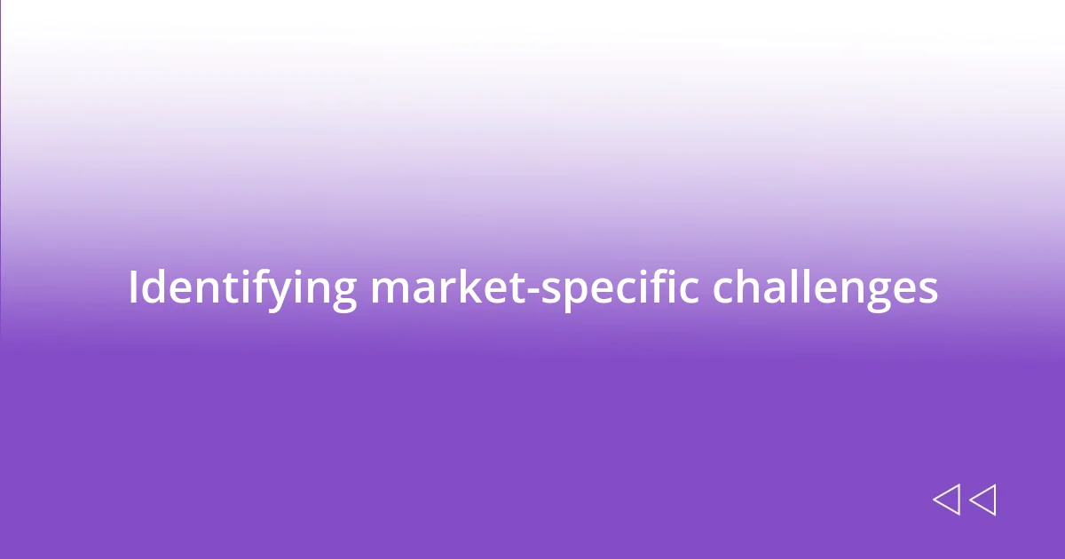 Identifying market-specific challenges