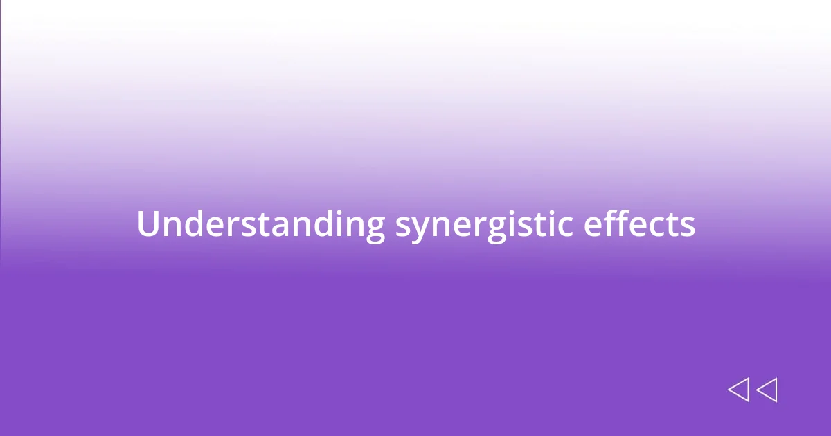 Understanding synergistic effects