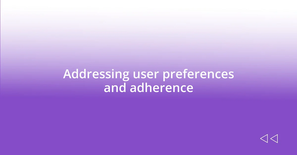 Addressing user preferences and adherence