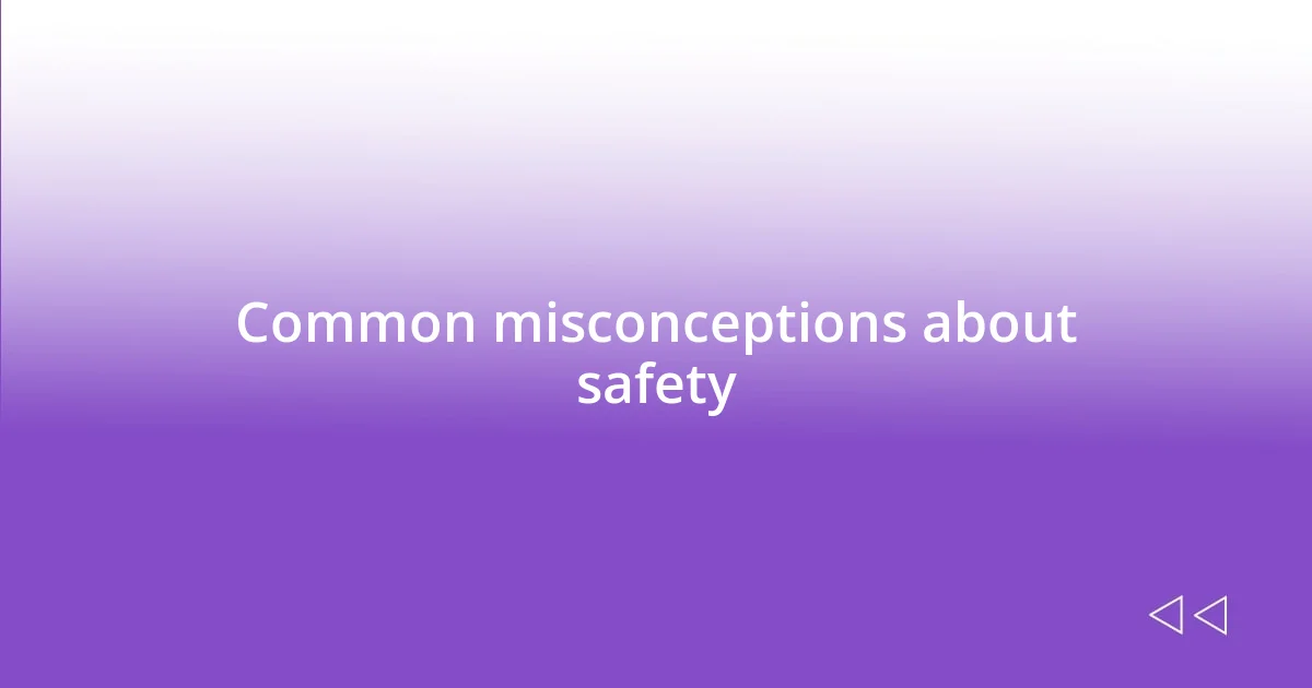 Common misconceptions about safety