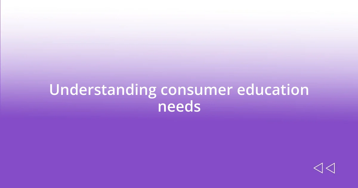 Understanding consumer education needs