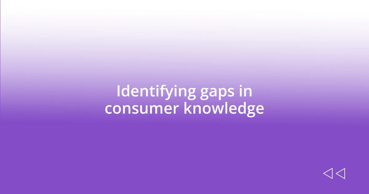 Identifying gaps in consumer knowledge