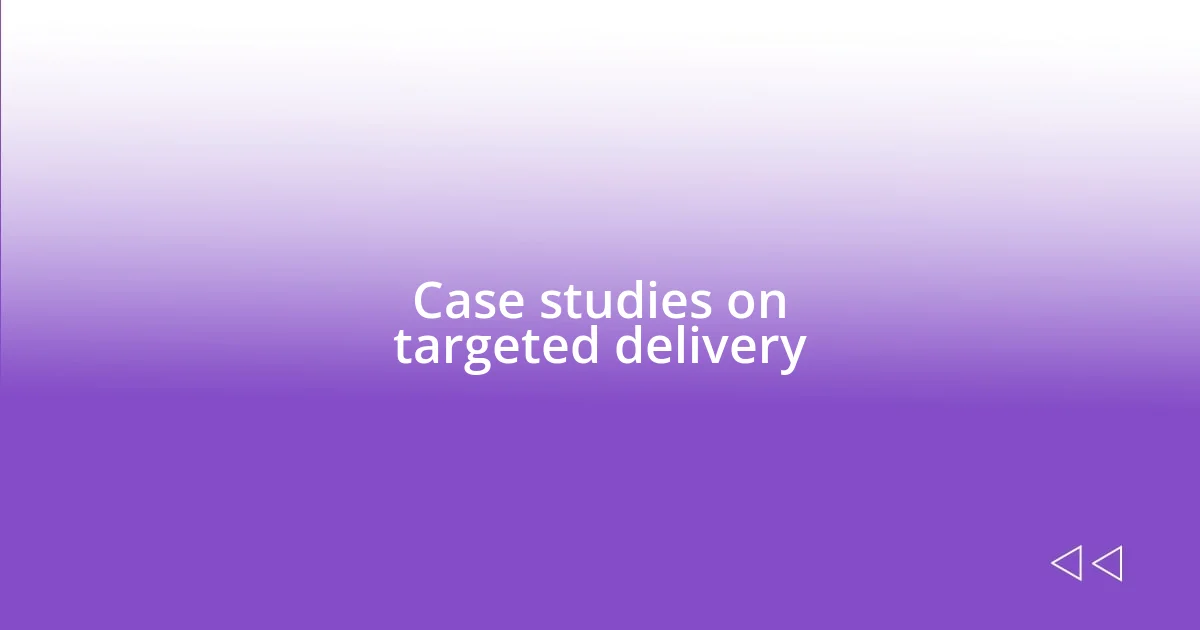 Case studies on targeted delivery