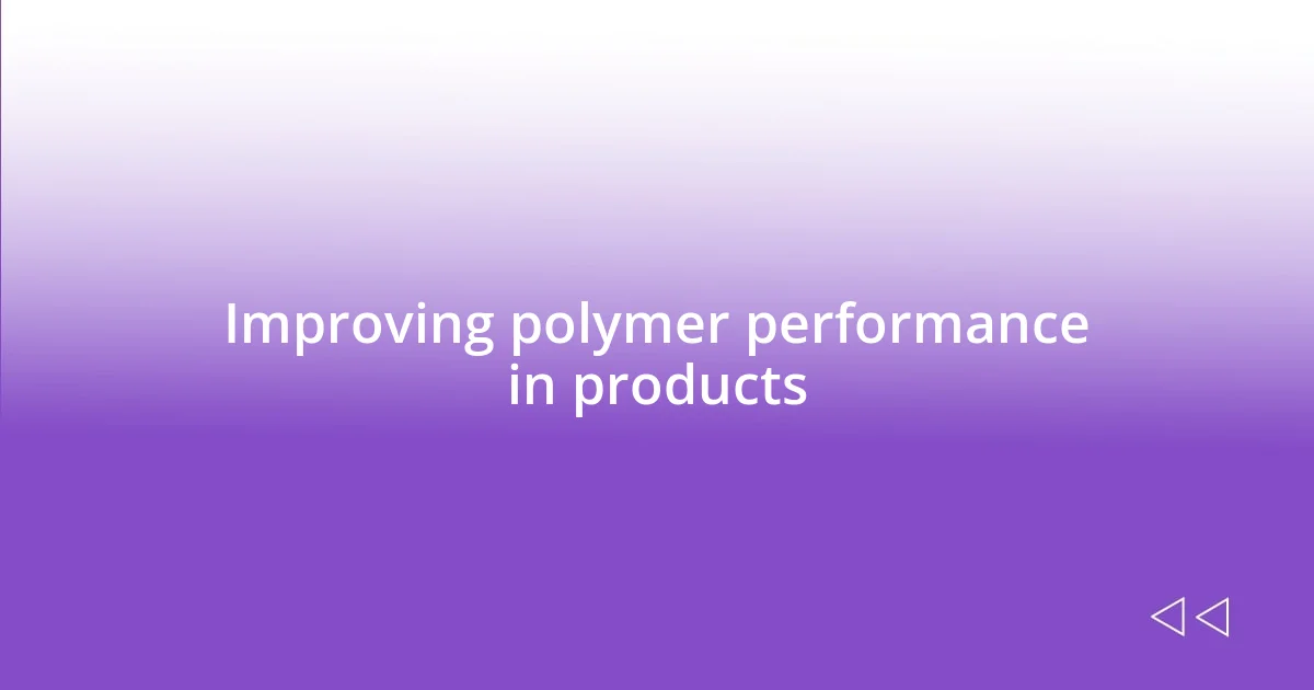 Improving polymer performance in products