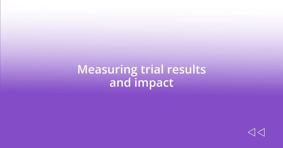 Measuring trial results and impact