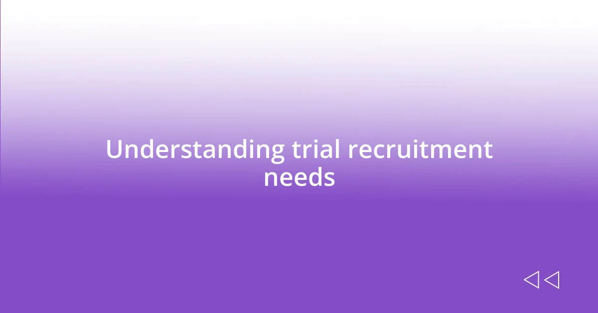 Understanding trial recruitment needs