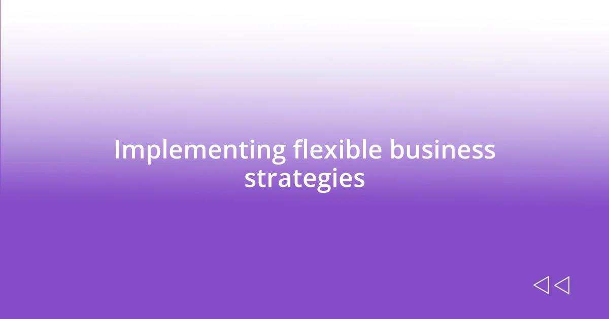 Implementing flexible business strategies