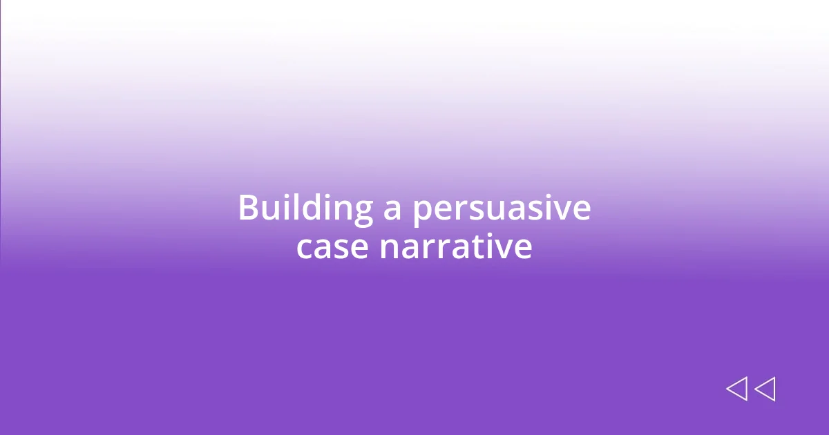 Building a persuasive case narrative